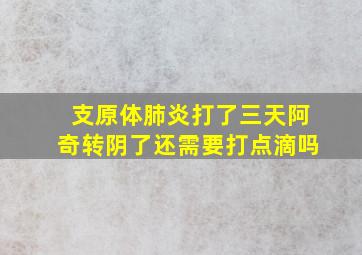 支原体肺炎打了三天阿奇转阴了还需要打点滴吗