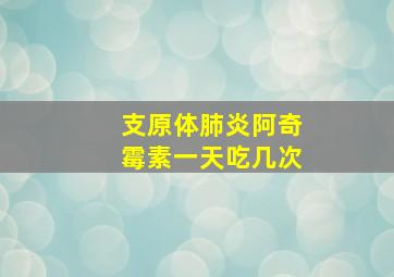 支原体肺炎阿奇霉素一天吃几次