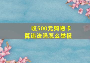 收500元购物卡算违法吗怎么举报