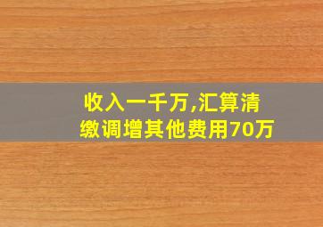 收入一千万,汇算清缴调增其他费用70万