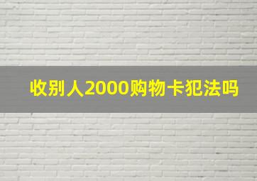 收别人2000购物卡犯法吗