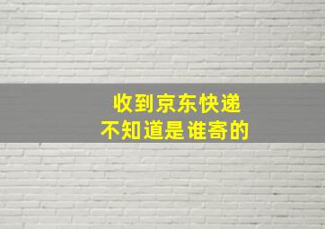 收到京东快递不知道是谁寄的