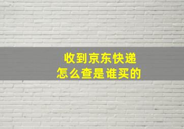 收到京东快递怎么查是谁买的