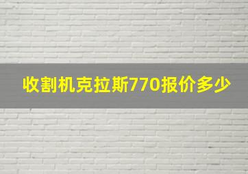 收割机克拉斯770报价多少