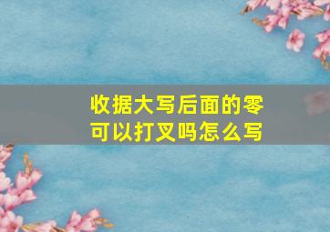 收据大写后面的零可以打叉吗怎么写