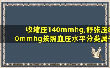 收缩压140mmhg,舒张压80mmhg按照血压水平分类属于