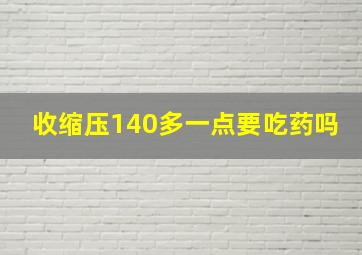 收缩压140多一点要吃药吗