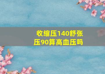 收缩压140舒张压90算高血压吗