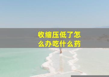 收缩压低了怎么办吃什么药