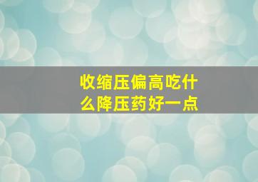 收缩压偏高吃什么降压药好一点