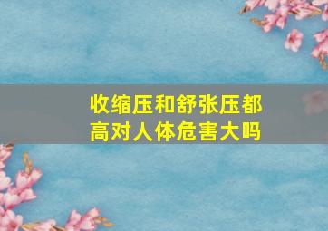 收缩压和舒张压都高对人体危害大吗