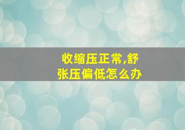 收缩压正常,舒张压偏低怎么办