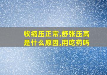 收缩压正常,舒张压高是什么原因,用吃药吗