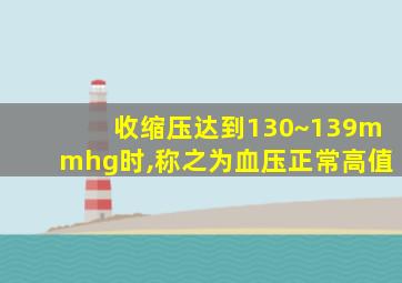 收缩压达到130~139mmhg时,称之为血压正常高值