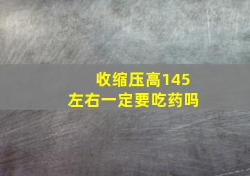 收缩压高145左右一定要吃药吗