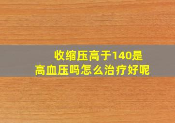 收缩压高于140是高血压吗怎么治疗好呢