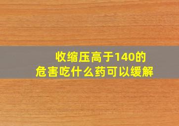 收缩压高于140的危害吃什么药可以缓解