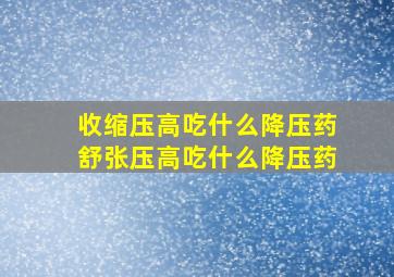 收缩压高吃什么降压药舒张压高吃什么降压药