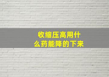 收缩压高用什么药能降的下来