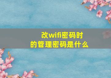 改wifi密码时的管理密码是什么