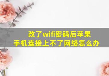 改了wifi密码后苹果手机连接上不了网络怎么办