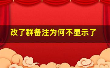 改了群备注为何不显示了