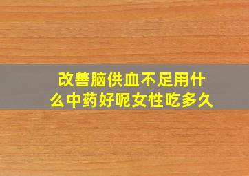 改善脑供血不足用什么中药好呢女性吃多久