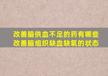 改善脑供血不足的药有哪些改善脑组织缺血缺氧的状态