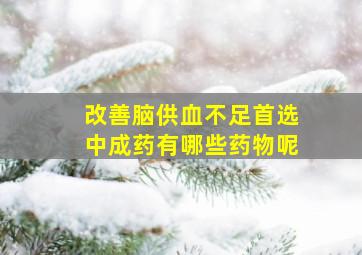 改善脑供血不足首选中成药有哪些药物呢