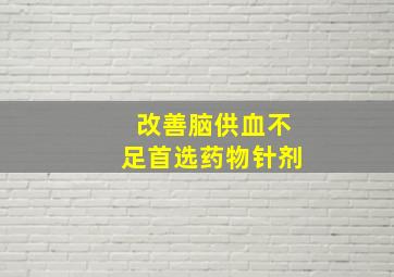 改善脑供血不足首选药物针剂