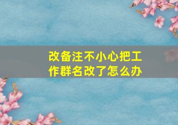 改备注不小心把工作群名改了怎么办