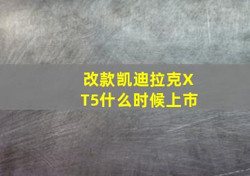 改款凯迪拉克XT5什么时候上市