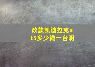 改款凯迪拉克xt5多少钱一台啊