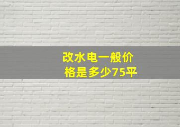 改水电一般价格是多少75平