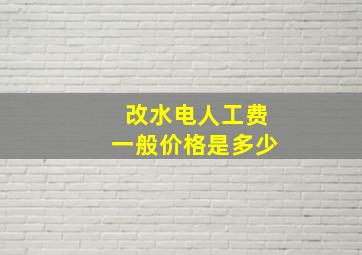 改水电人工费一般价格是多少