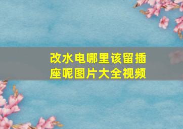 改水电哪里该留插座呢图片大全视频