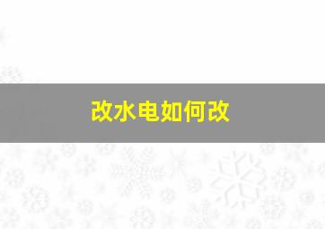 改水电如何改