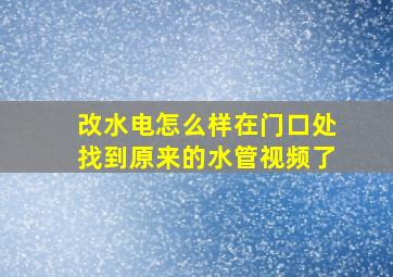 改水电怎么样在门口处找到原来的水管视频了