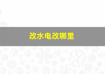 改水电改哪里