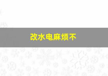 改水电麻烦不