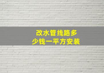 改水管线路多少钱一平方安装