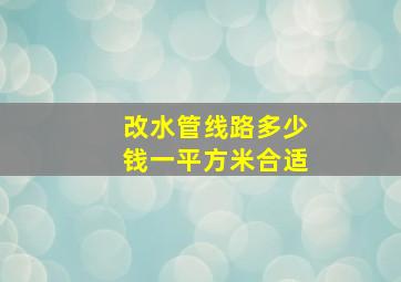 改水管线路多少钱一平方米合适