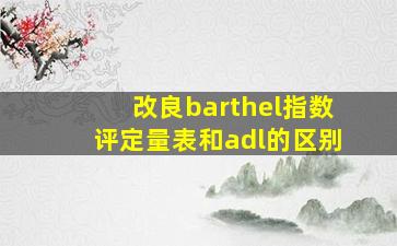 改良barthel指数评定量表和adl的区别