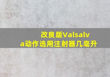 改良版Valsalva动作选用注射器几毫升