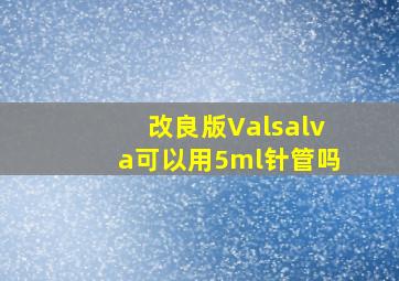 改良版Valsalva可以用5ml针管吗