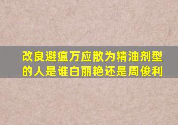 改良避瘟万应散为精油剂型的人是谁白丽艳还是周俊利