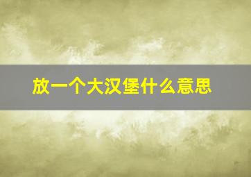 放一个大汉堡什么意思