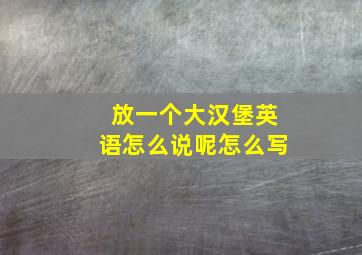 放一个大汉堡英语怎么说呢怎么写