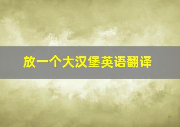 放一个大汉堡英语翻译