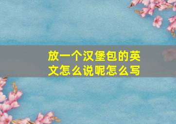 放一个汉堡包的英文怎么说呢怎么写